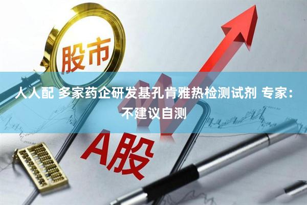 人人配 多家药企研发基孔肯雅热检测试剂 专家：不建议自测