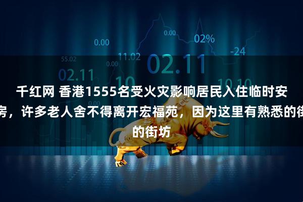 千红网 香港1555名受火灾影响居民入住临时安置房，许多老人舍不得离开宏福苑，因为这里有熟悉的街坊