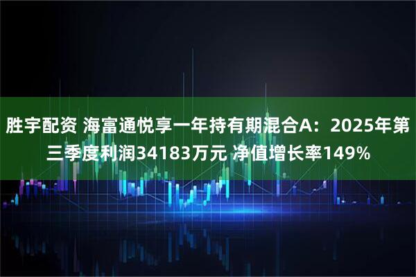 胜宇配资 海富通悦享一年持有期混合A：2025年第三季度利润34183万元 净值增长率149%