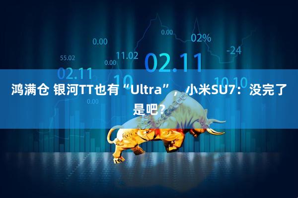 鸿满仓 银河TT也有“Ultra”，小米SU7：没完了是吧？